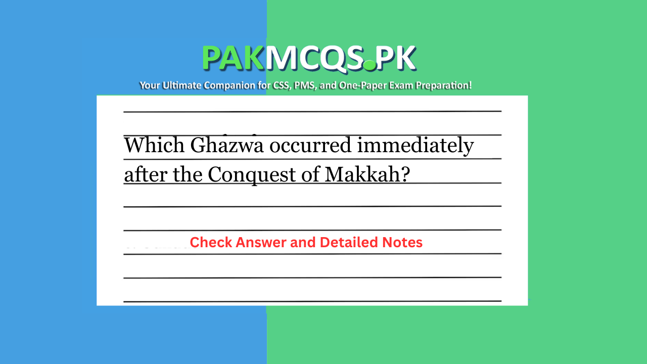 Which Ghazwa occurred immediately after the Conquest of Makkah?