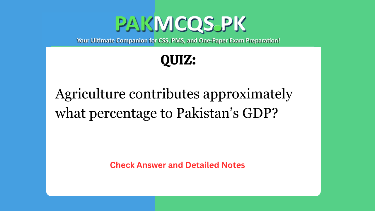Agriculture contributes approximately what percentage to Pakistan’s GDP?