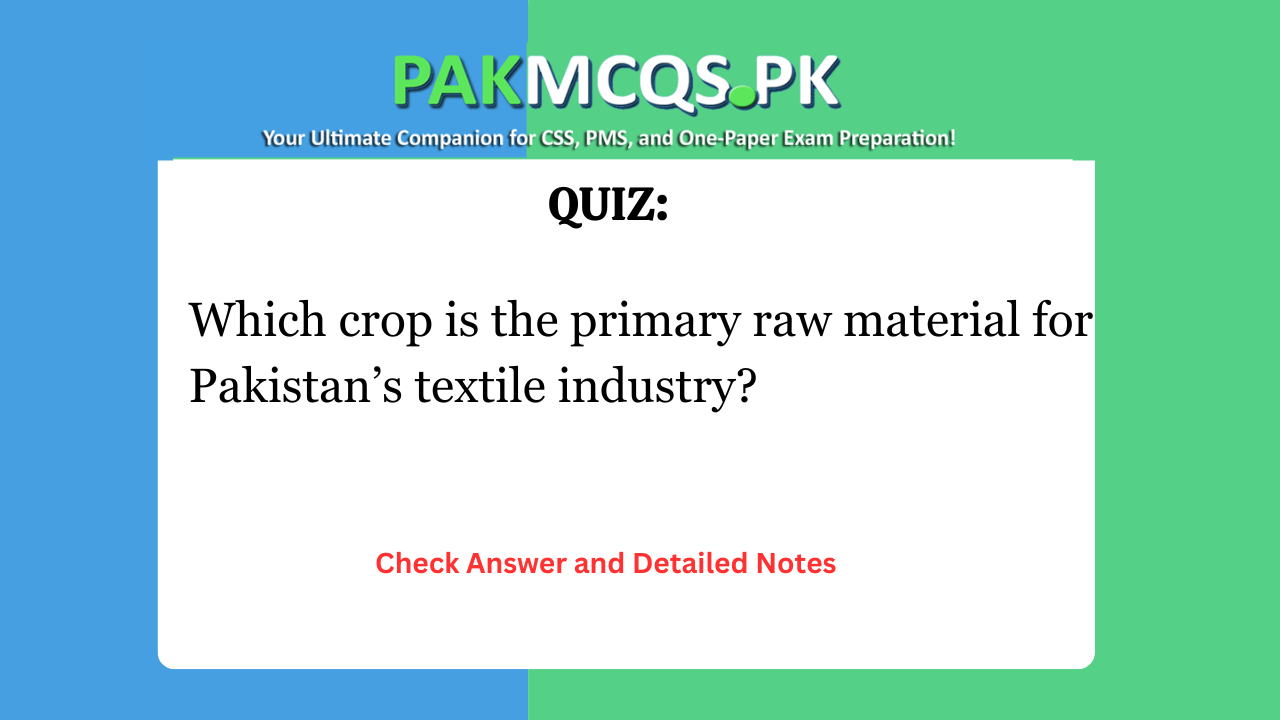Which crop is the primary raw material for Pakistan’s textile industry?