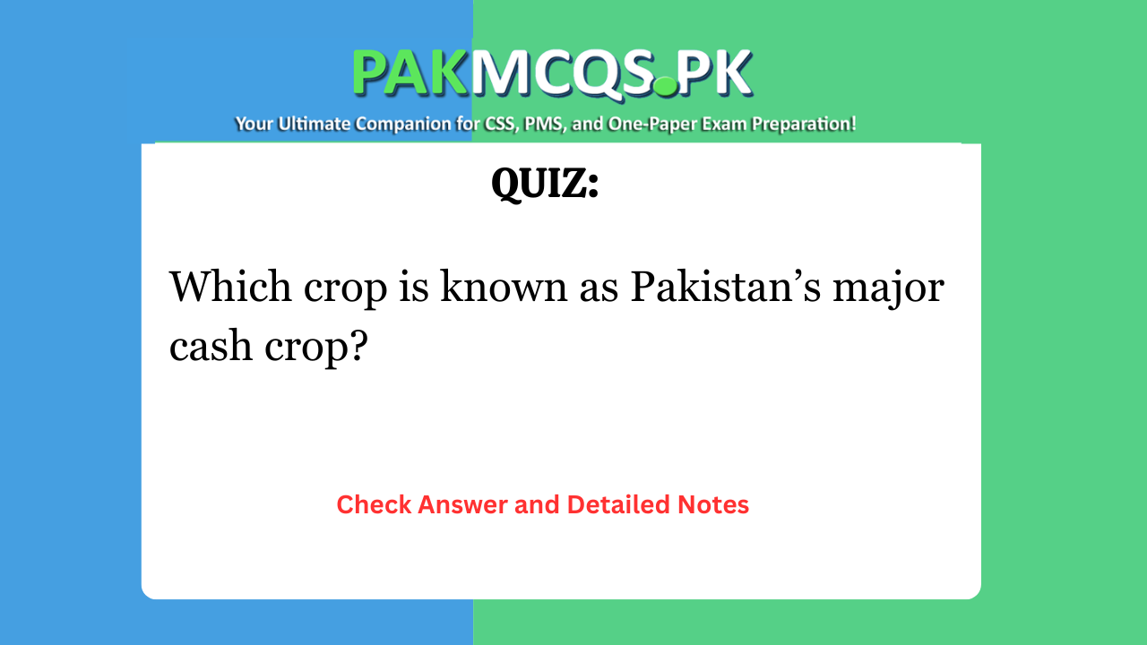 Which crop is known as Pakistan’s major cash crop?