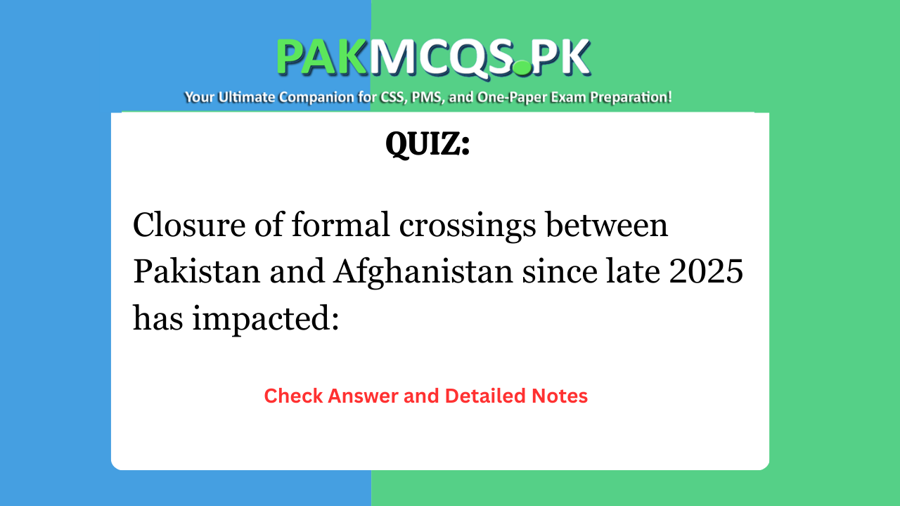 Closure of formal crossings between Pakistan and Afghanistan since late 2025 has impacted: