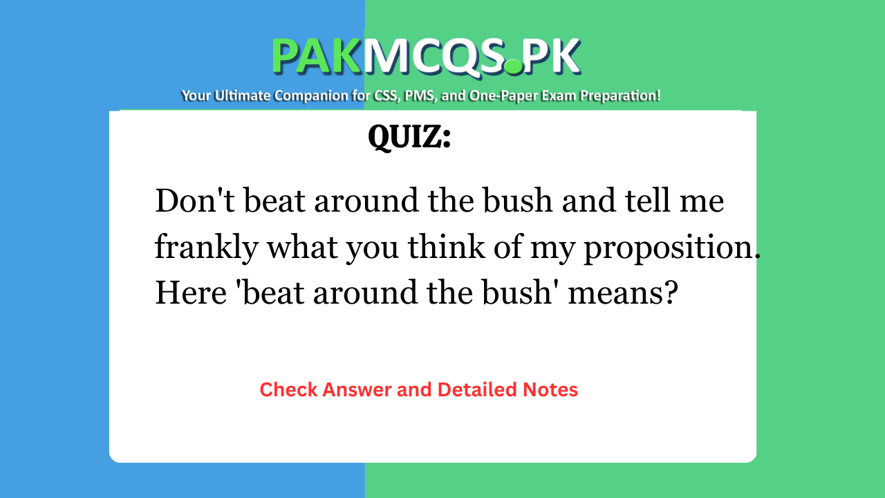 Don’t beat around the bush and tell me frankly what you think of my proposition. Here ‘beat around the bush’ means?